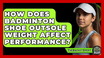 How Does Badminton Shoe Outsole Weight Affect Performance? - The Racket Xpert