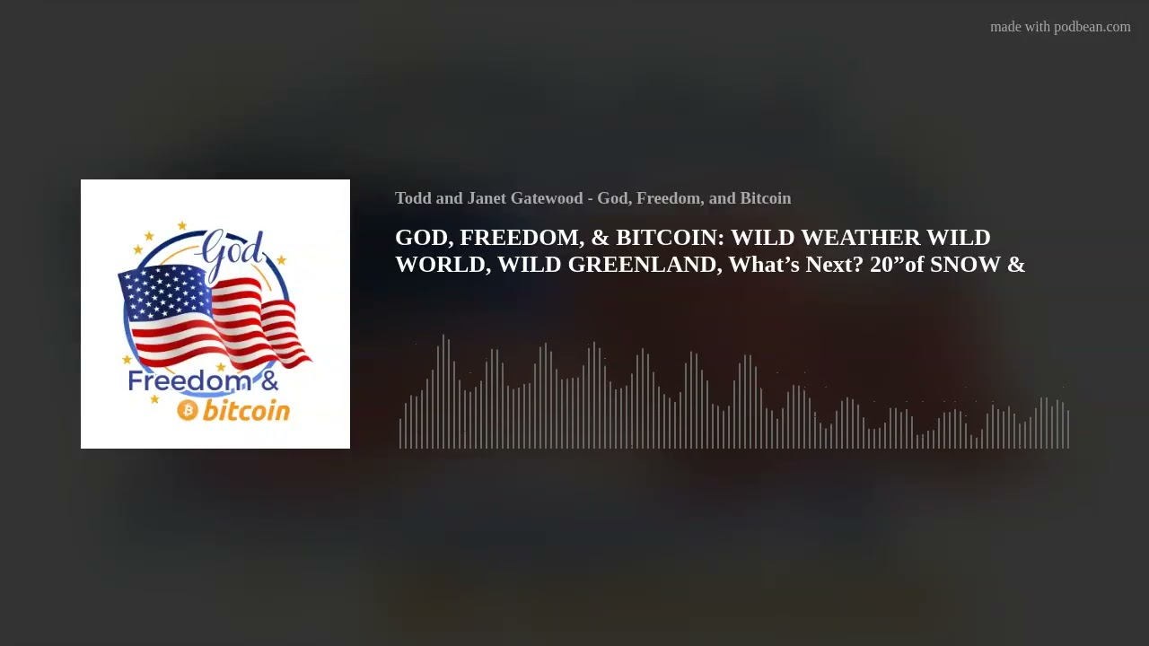 GOD, FREEDOM, & BITCOIN: WILD WEATHER WILD WORLD, WILD GREENLAND, What’s Next? 20”of SNOW & ICE? POD