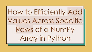 How to Efficiently Add Values Across Specific Rows of a NumPy Array in Python