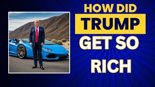 How Billionaire Donald Trump Got So Rich