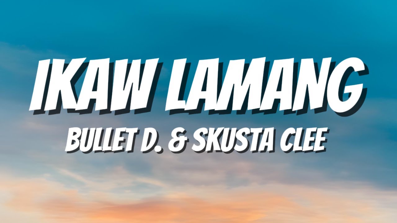 IKAW LAMANG - BULLET D & SKUSTA CLEE (LYRICS)