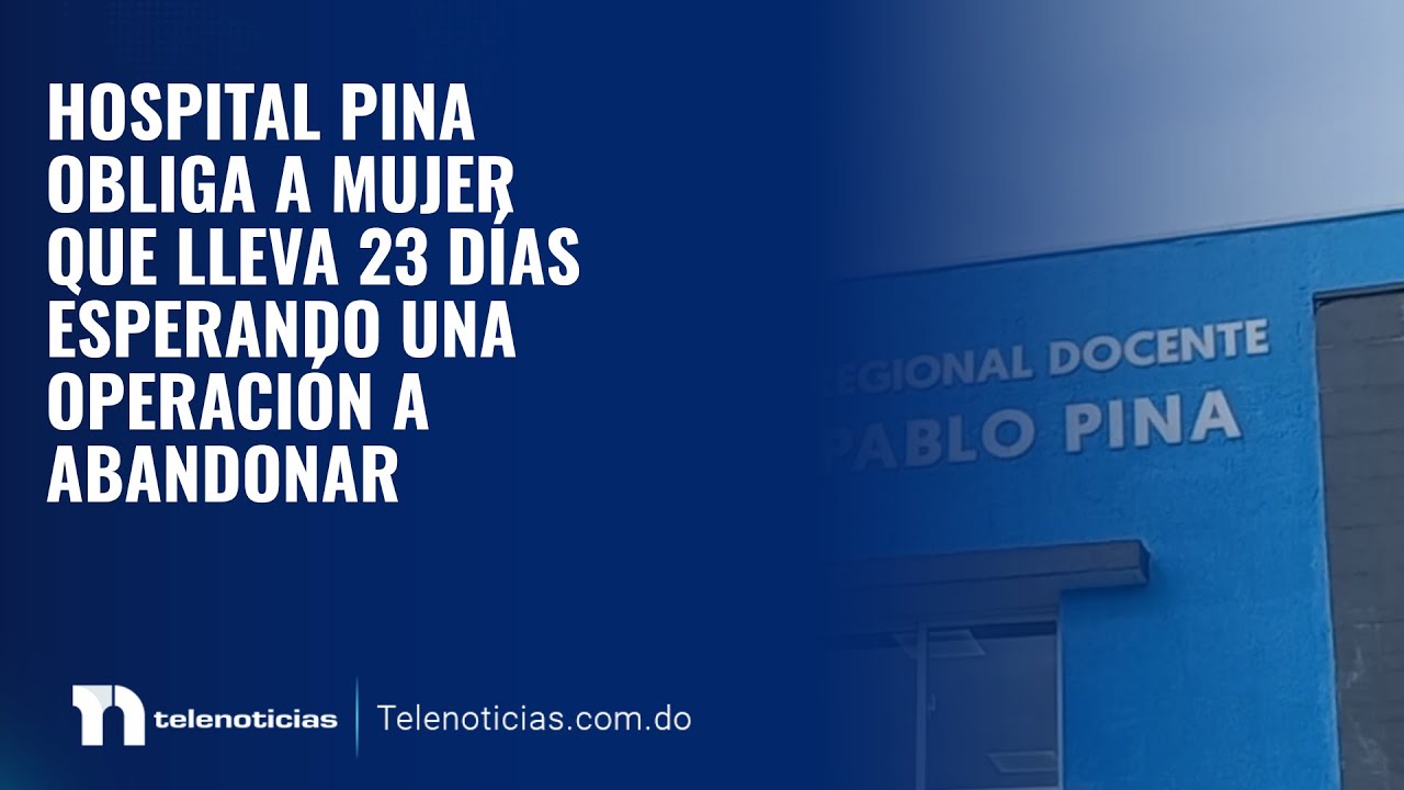 Hospital Pina obliga a mujer que lleva 23 días esperando una operación a abandonar