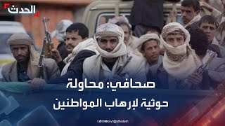 صحافي: الحوثي يلجأ لإرهاب المواطنين بالسلاح والاعتقال screenshot 3