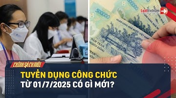 Tuyển Dụng Công Chức Từ 01/7/2025 Có Gì Mới? | LuatVietnam.vn