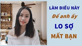 Làm điều này để anh ấy lo sợ mất bạn- Toàn Nguyễn