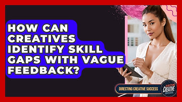 How Can Creatives Identify Skill Gaps With Vague Feedback? - Directing Creative Success