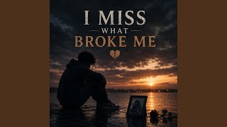 I MISS WHAT BROKE ME
