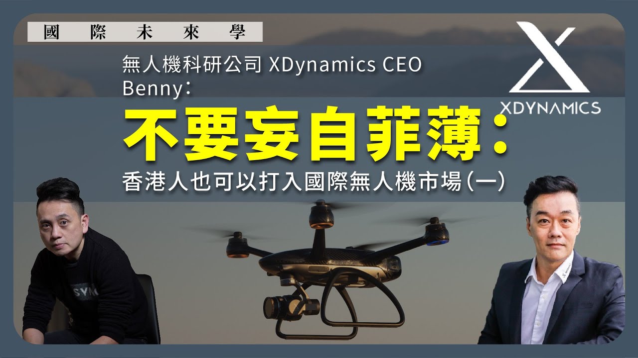 【國際未來學 018✈️】無人機科研公司 XDynamics CEO Benny：不要妄自菲薄：香港人也可以打入國際無人機市場（一）