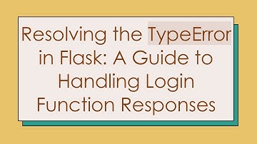 Resolving the TypeError in Flask: A Guide to Handling Login Function Responses
