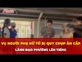 Vụ người phụ nữ tố bị quy chụp ăn cắp ở Aeon Mall Long Biên: Lãnh đạo phường lên tiếng | Tin nhanh