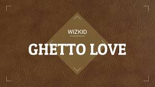 Wizkid - Ghetto Love(lyrics video)
