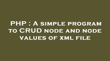 PHP : A simple program to CRUD node and node values of xml file