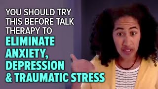 Try This before TALK THERAPY to Eliminate Anxiety, Depression and Traumatic Stress!