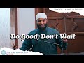 Do good dont wait by shaykh  ammar alshukry