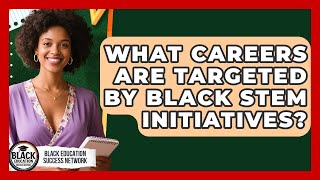 What Careers Are Targeted by Black STEM Initiatives | Black Education Success Network News