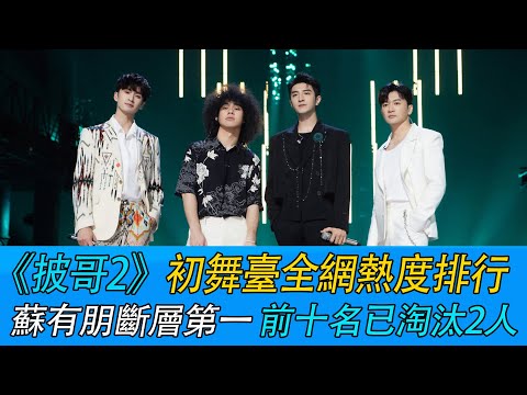 《披哥2》初舞台全网热度排行：苏有朋断层第一，前十名已淘汰2人