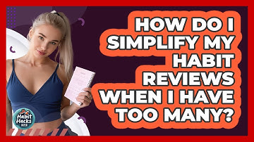 How Do I Simplify My Habit Reviews When I Have Too Many? - Habit Hacks Hub
