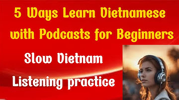 Slow podcast - 5 Ways to Learn Vietnamese with Podcasts for Beginners/ Learn Vietnam Podcast