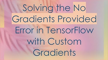 Solving the No Gradients Provided Error in TensorFlow with Custom Gradients