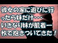 【修羅場】彼女の家に遊びに行ったら妹だけだったがリビングで待たせてもらっていたら、いきなり妹が肌着一枚で抱きついてきた。