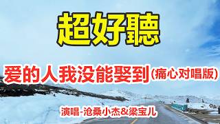 爱的人我没能娶到(痛心对唱版)_沧桑小杰&梁宝儿_天籟嗓音百聽不厭，唱的撕心裂肺，聽得痛哭流涕！（超好聽） - 给生活加点糖Chinese scenery