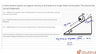 A solid sphere is given an angular velocity `omega` and kept on a rough fixed incline plane. The...