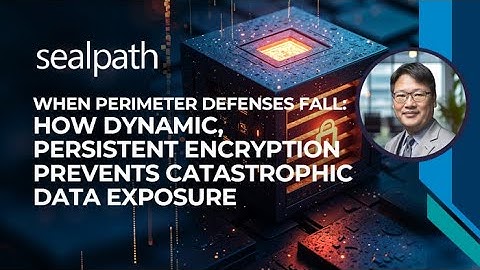Sealpath Webinar: How Dynamic, Persistent Encryption Prevents Catastrophic Data Exposure