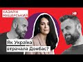 Як Україна втрачала Донбас? (Денис Казанський, Марина Воротинцева)| Казарін Мацарський