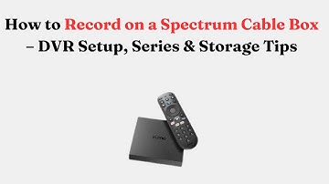 How to Record on a Spectrum Cable Box – DVR Setup, Series & Storage Tips
