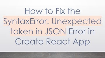 How to Fix the SyntaxError: Unexpected token in JSON Error in Create React App