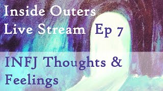 Inside Outers Live Stream Ep7 - INFJ Thoughts &amp; Feelings