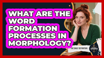 What Are The Word Formation Processes In Morphology? - The Daily Definition
