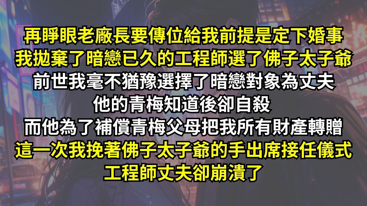 再睜眼老廠長要傳位給我前提是定下婚事，我拋棄了暗戀已久的工程師選了佛子太子爺。前世我毫不猶豫選擇了暗戀對象他的青梅知道後自殺，而他把我所有財產轉贈當補償。這一次我挽著太子爺的手出席儀式，他卻崩潰了。