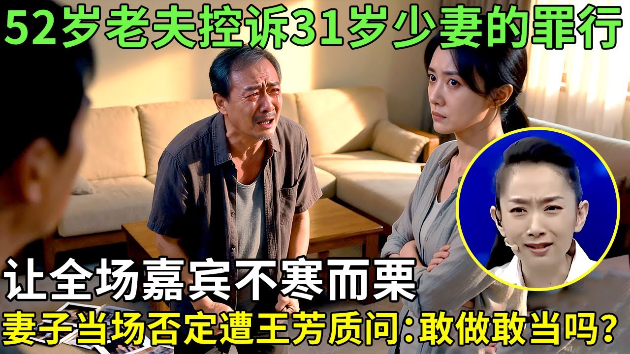 52岁老夫控诉31岁少妻的罪行，让全场嘉宾不寒而栗,谁料妻子当场否定遭王芳质问：敢做敢当吗？【王芳王为念情感调解】
