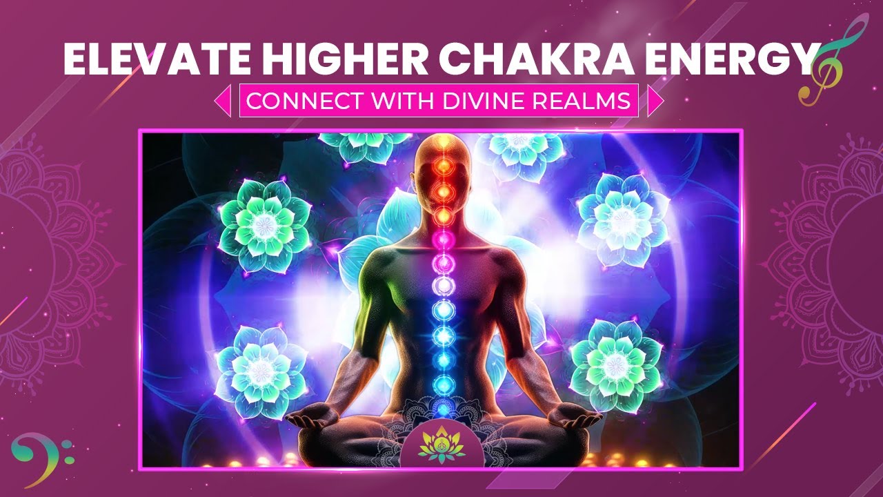 Elevate Your Higher Chakra Energy Vibration - Connect With Divine Realms - Meditation Music
