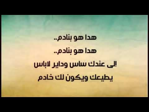 هدا هو بنادم إلى عندك ساس وداير لاباس يطيعك وكون لك خادم