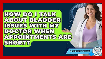 How Do I Talk About Bladder Issues With My Doctor When Appointments Are Short?