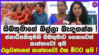 ජනාධිපති තුමනි ඔබතුමාව ගෙනාවෙත් කාන්තාවෝ අපි එලවන්නෙත් කාන්තාවෝ එක මිටට අපි | ඔබතුමාගේ බල්ලා බැඳගන්න