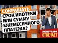 При досрочном погашении ипотеки: сокращать срок кредита или сумму ежемесячного платежа?