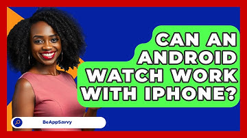 Can An Android Watch Work With iPhone? - Be App Savvy