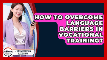 How To Overcome Language Barriers In Vocational Training? - Asian Immigration Success Pro