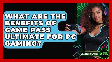 What Are The Benefits Of Game Pass Ultimate For PC Gaming? - Green Button Gaming