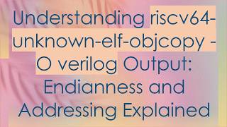 Understanding riscv64-unknown-elf-objcopy -O verilog Output: Endianness and Addressing Explained
