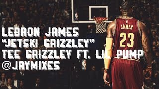 Lebron James Mix ~ “Jetski Grizzley” Tee Grizzley ft. Lil Pump