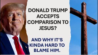 Donald Trump Accepts Comparison to Jesus? Why It's Kinda Hard To Blame Him.