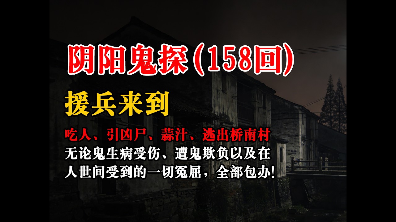 【阴阳鬼探158回】：援兵来到、吃人、引凶尸、蒜汁、逃出桥南村丨恐怖故事丨真实灵异故事丨深夜讲鬼话丨故事会丨睡前鬼故事丨鬼故事丨诡异怪谈 ...