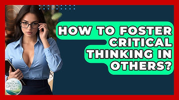 How To Foster Critical Thinking In Others? - The Personal Growth Path