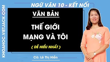 Thế giới mạng và tôi | Ngữ văn 10 - Kết nối tri thức (DỄ HIỂU NHẤT)