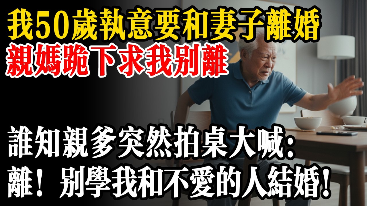 我50歲執意要和妻子離婚，親媽跪下求我別離，誰知親爹突然拍桌大喊：離！別學我和不愛的人結婚！