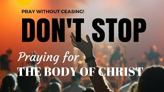 Don't Stop Praying! Prayer for the Body of Christ